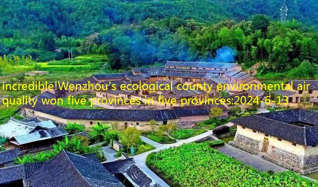 incredible!Wenzhou’s ecological county environmental air quality won five provinces in five provinces